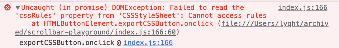 Google Chrome Console Error. index.js:166 Uncaught (in promise) DOMException: Failed to read the 'cssRules' property from 'CSSStyleSheet': Cannot access rules
at HTMLButtonElement.exportCSSButton.onclick (file:///Users/lyqht/archived/scrollbar-playground/index.js:166:60)
exportCSSButton.onclick @ index.js:166